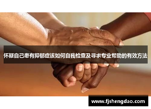 怀疑自己患有抑郁症该如何自我检查及寻求专业帮助的有效方法