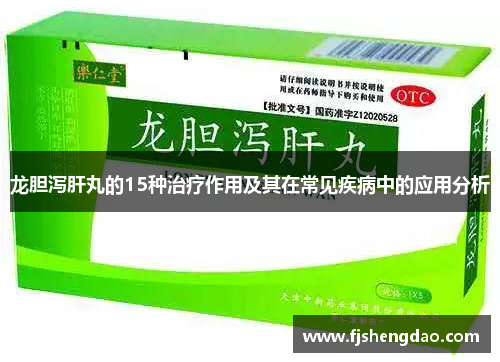 龙胆泻肝丸的15种治疗作用及其在常见疾病中的应用分析